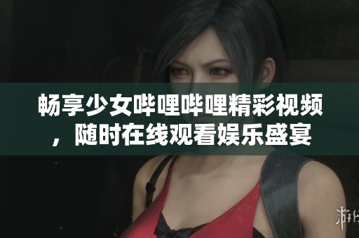 畅享少女哔哩哔哩精彩视频，随时在线观看娱乐盛宴