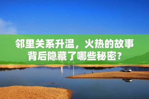 邻里关系升温，火热的故事背后隐藏了哪些秘密？