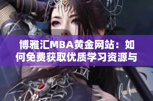 博雅汇MBA黄金网站：如何免费获取优质学习资源与信息