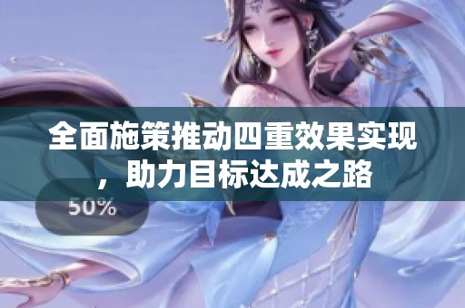 全面施策推动四重效果实现，助力目标达成之路