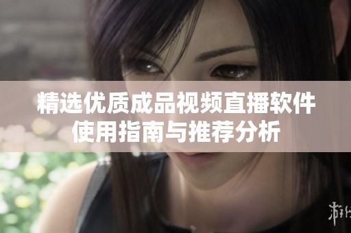 精选优质成品视频直播软件使用指南与推荐分析