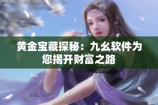 黄金宝藏探秘：九幺软件为您揭开财富之路