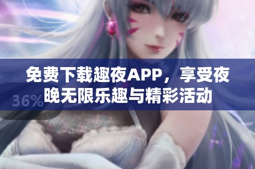 免费下载趣夜APP，享受夜晚无限乐趣与精彩活动