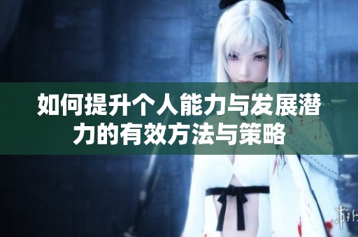 如何提升个人能力与发展潜力的有效方法与策略