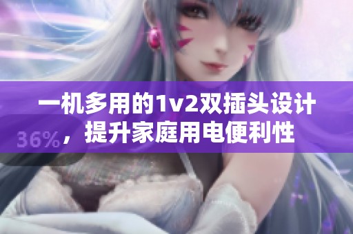 一机多用的1v2双插头设计，提升家庭用电便利性