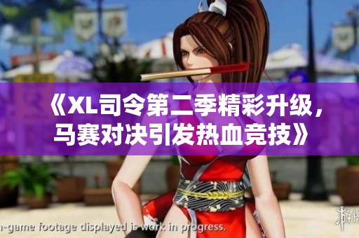 《XL司令第二季精彩升级，马赛对决引发热血竞技》