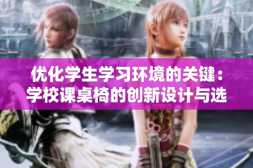 优化学生学习环境的关键：学校课桌椅的创新设计与选择