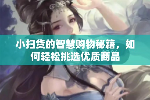 小扫货的智慧购物秘籍，如何轻松挑选优质商品