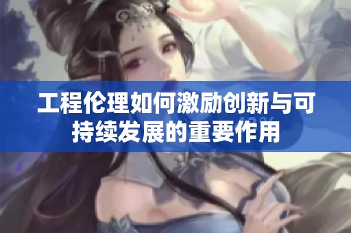 工程伦理如何激励创新与可持续发展的重要作用