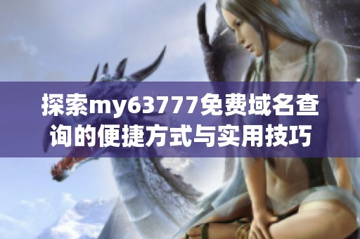 探索my63777免费域名查询的便捷方式与实用技巧