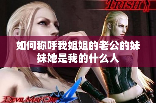 如何称呼我姐姐的老公的妹妹她是我的什么人