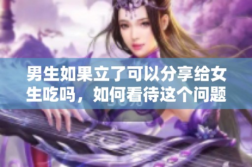 男生如果立了可以分享给女生吃吗，如何看待这个问题