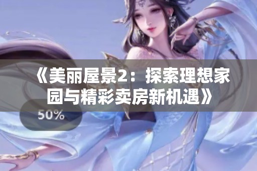 《美丽屋景2：探索理想家园与精彩卖房新机遇》