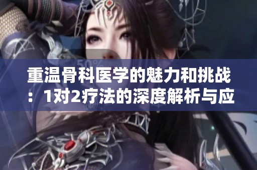 重温骨科医学的魅力和挑战：1对2疗法的深度解析与应用