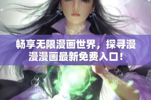 畅享无限漫画世界，探寻漫漫漫画最新免费入口！