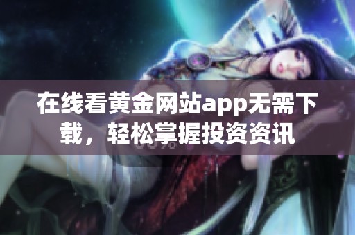 在线看黄金网站app无需下载，轻松掌握投资资讯