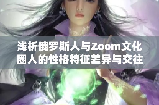 浅析俄罗斯人与Zoom文化圈人的性格特征差异与交往方式