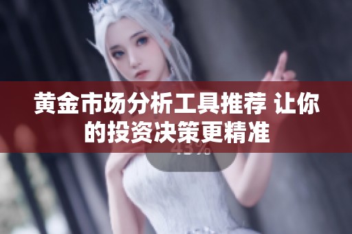 黄金市场分析工具推荐 让你的投资决策更精准