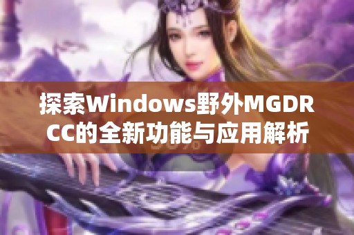 探索Windows野外MGDRCC的全新功能与应用解析
