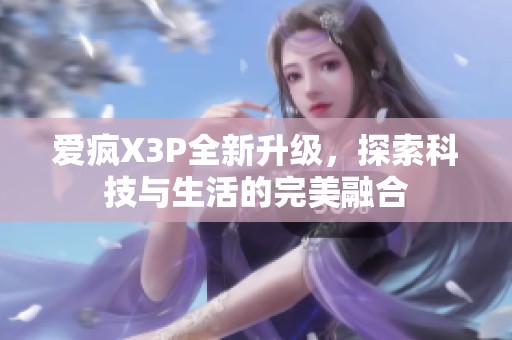 爱疯X3P全新升级，探索科技与生活的完美融合
