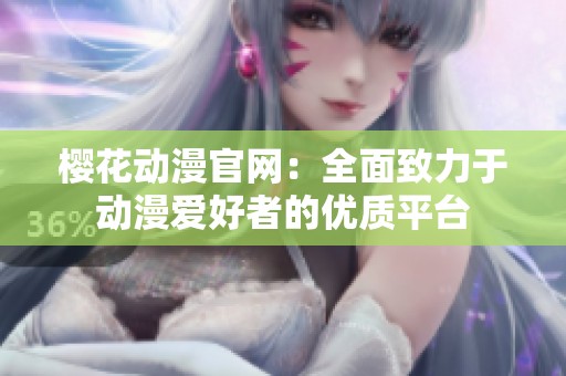 樱花动漫官网：全面致力于动漫爱好者的优质平台