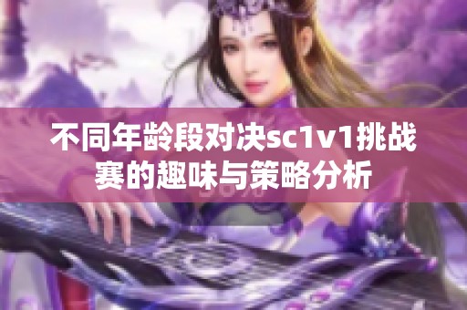 不同年龄段对决sc1v1挑战赛的趣味与策略分析