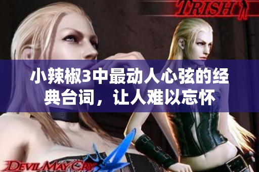 小辣椒3中最动人心弦的经典台词，让人难以忘怀