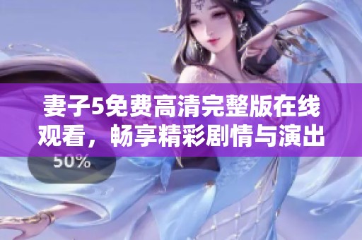 妻子5免费高清完整版在线观看，畅享精彩剧情与演出