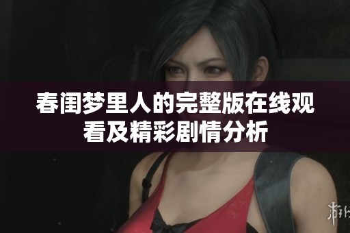 春闺梦里人的完整版在线观看及精彩剧情分析