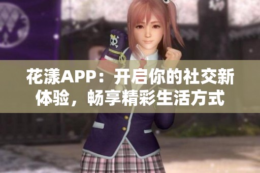 花漾APP：开启你的社交新体验，畅享精彩生活方式