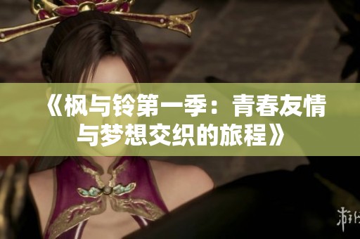 《枫与铃第一季：青春友情与梦想交织的旅程》