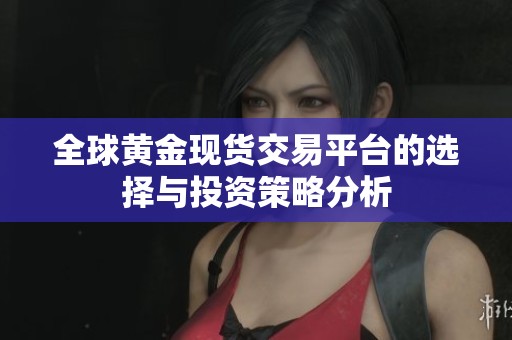 全球黄金现货交易平台的选择与投资策略分析