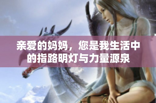 亲爱的妈妈，您是我生活中的指路明灯与力量源泉