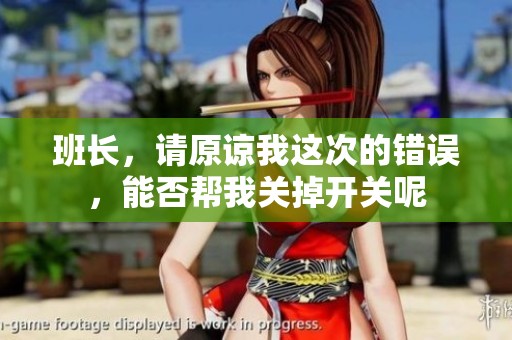 班长，请原谅我这次的错误，能否帮我关掉开关呢
