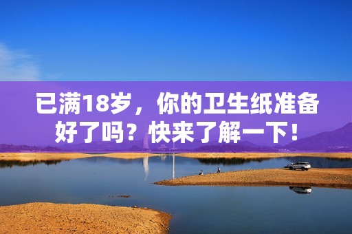 已满18岁，你的卫生纸准备好了吗？快来了解一下！