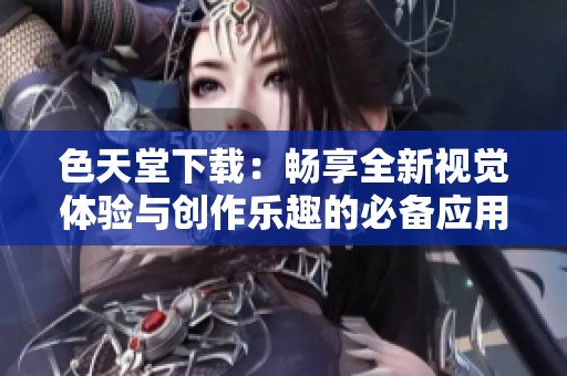 色天堂下载：畅享全新视觉体验与创作乐趣的必备应用