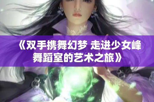 《双手携舞幻梦 走进少女峰舞蹈室的艺术之旅》