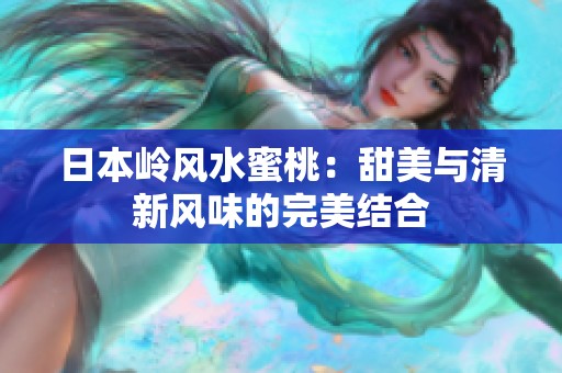 日本岭风水蜜桃：甜美与清新风味的完美结合