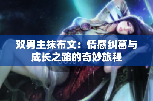 双男主抹布文：情感纠葛与成长之路的奇妙旅程