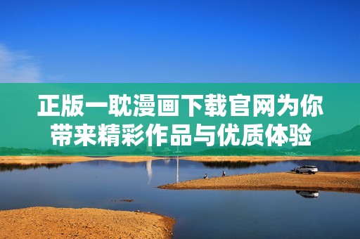 正版一耽漫画下载官网为你带来精彩作品与优质体验