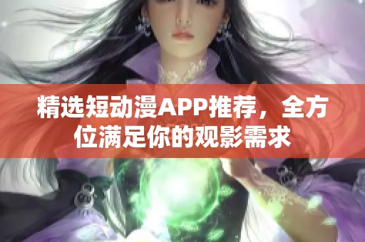 精选短动漫APP推荐，全方位满足你的观影需求