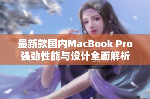 最新款国内MacBook Pro强劲性能与设计全面解析