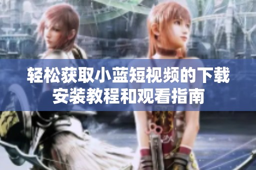 轻松获取小蓝短视频的下载安装教程和观看指南