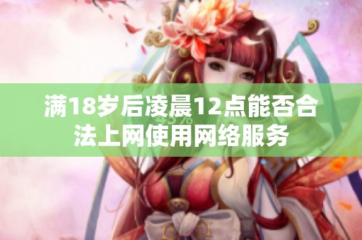 满18岁后凌晨12点能否合法上网使用网络服务