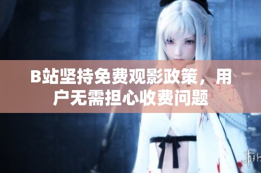 B站坚持免费观影政策，用户无需担心收费问题