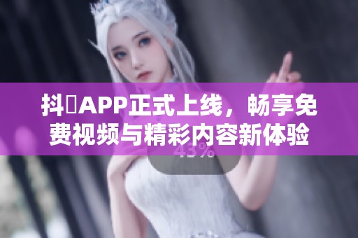 抖抈APP正式上线，畅享免费视频与精彩内容新体验