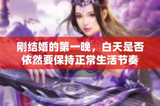 刚结婚的第一晚，白天是否依然要保持正常生活节奏