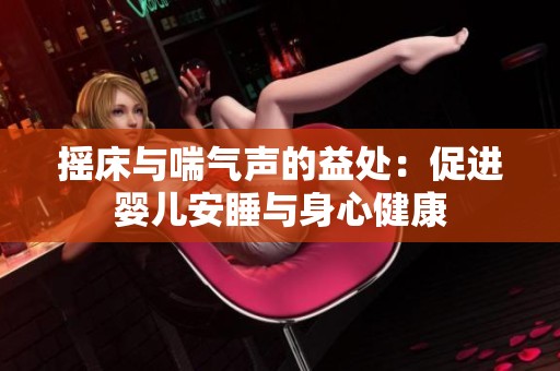摇床与喘气声的益处：促进婴儿安睡与身心健康