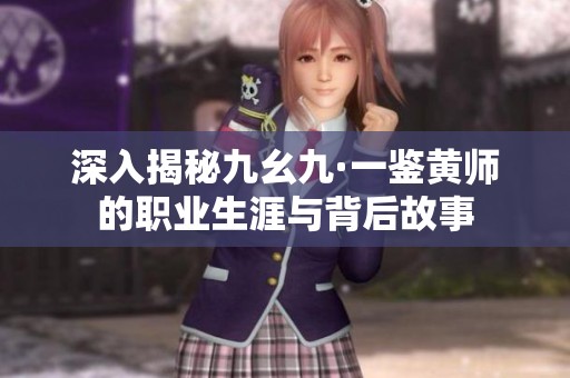 深入揭秘九幺九·一鉴黄师的职业生涯与背后故事