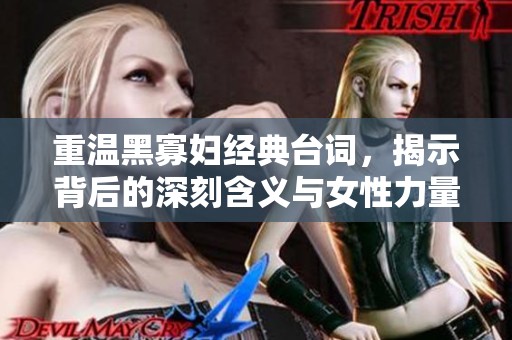 重温黑寡妇经典台词，揭示背后的深刻含义与女性力量